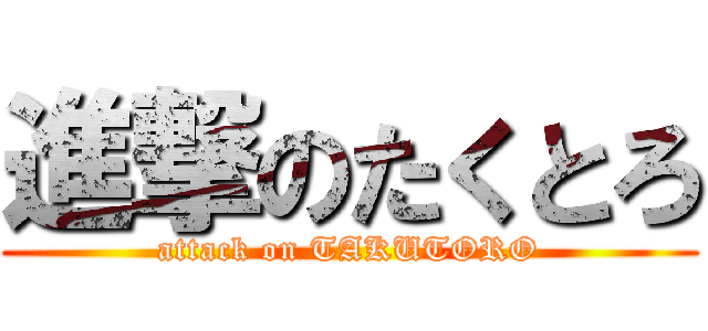 進撃のたくとろ (attack on TAKUTORO)
