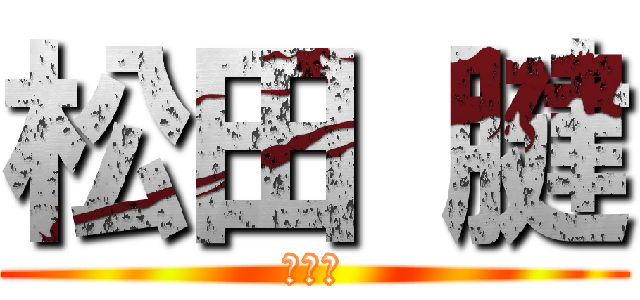 松田 腱 (公開中)