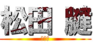 松田 腱 (公開中)