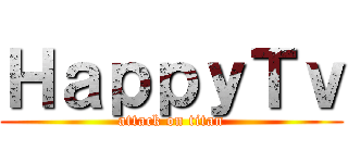 ＨａｐｐｙＴｖ (attack on titan)