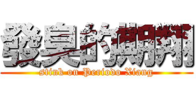 發臭的期翔 (stink on Periodo Xiang)