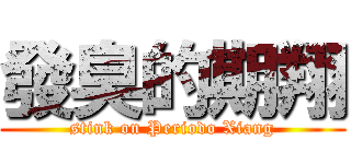 發臭的期翔 (stink on Periodo Xiang)