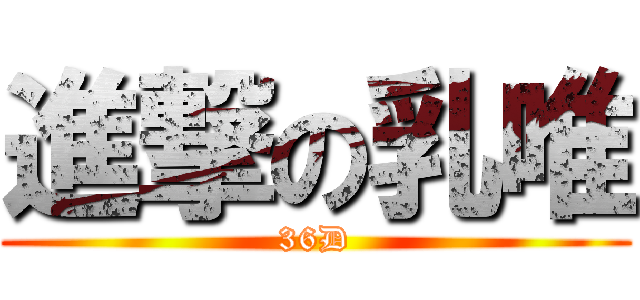 進撃の乳唯 (36D)
