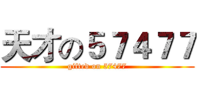 天才の５７４７７ (gifted on 57477)