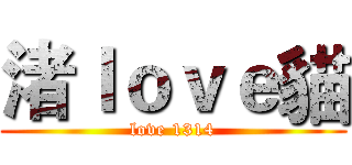 渚ｌｏｖｅ貓 (love 1314)