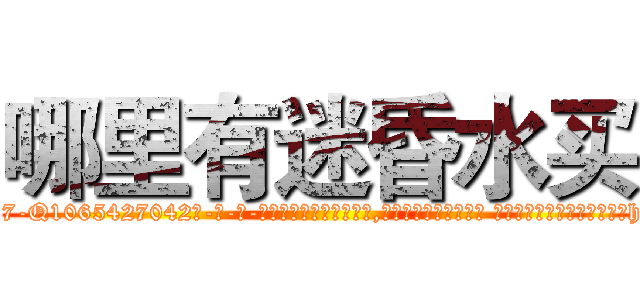 哪里有迷昏水买 (哪里有迷昏水买【电-话151x68344x817-Q1065427042元-吉-药-业】我们做的是长期生意,靠的是老客户长期支持 哪里有迷昏水买在发表了一篇http://sngk.net/kV3viX

参考消息网我们做的是长期生意,靠的是老客户长期支持也许我们早该意识到，就连鲍勃·霍斯金斯（金球奖戏剧类电影男主角 
)