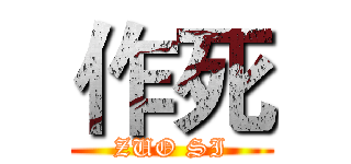 作死 (ZUO SI)