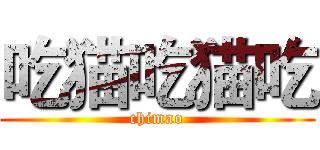 吃猫吃猫吃 (chimao)