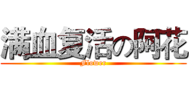 满血复活の阿花 (Flower)