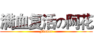 满血复活の阿花 (Flower)