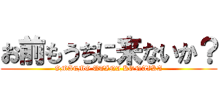 お前もうちに来ないか？ (OMAEMO UTINI KONAIKA)