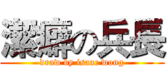 潔癖の兵長 (draw by isaac wong)