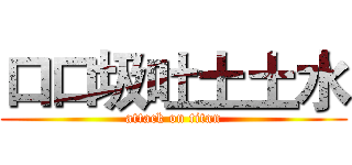 口口圾吐土土水 (attack on titan)