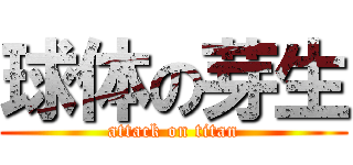 球体の芽生 (attack on titan)