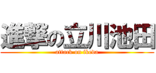 進撃の立川池田 (attack on ikeda)