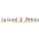 ｔａｌｋｅｄ ２ Ｊｅｓｕｓ (He said what up Yeezus)