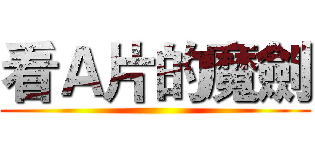 看Ａ片的魔劍 ()