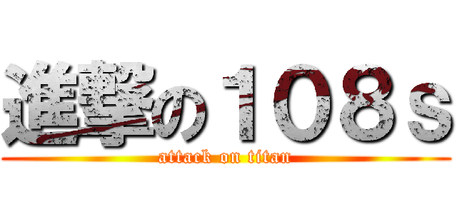 進撃の１０８ｓ (attack on titan)