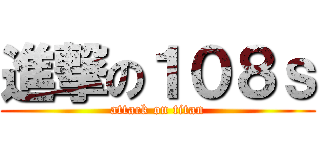 進撃の１０８ｓ (attack on titan)