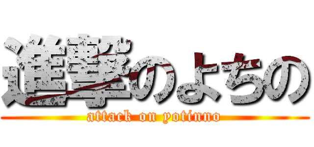 進撃のよちの (attack on yotinno)