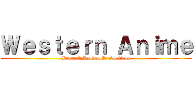 Ｗｅｓｔｅｒｎ Ａｎｉｍｅ (InsanelyRandomProductions)