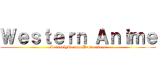 Ｗｅｓｔｅｒｎ Ａｎｉｍｅ (InsanelyRandomProductions)
