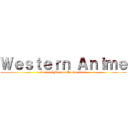 Ｗｅｓｔｅｒｎ Ａｎｉｍｅ (InsanelyRandomProductions)