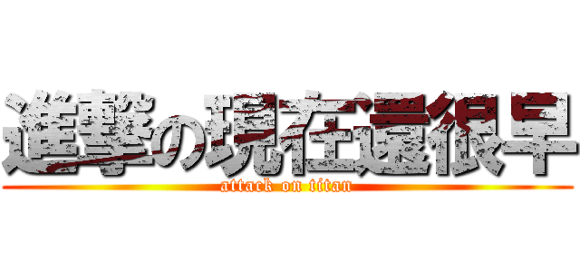 進撃の現在還很早 (attack on titan)