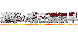 進撃の現在還很早 (attack on titan)
