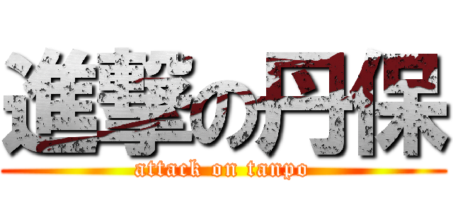 進撃の丹保 (attack on tanpo)