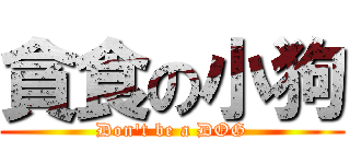 貪食の小狗 (Don\'t be a DOG)