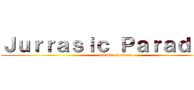 Ｊｕｒｒａｓｉｃ Ｐａｒａｄｉｓｅ (attack on titan)