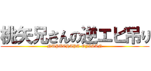 桃矢兄さんの逆エビ吊り (NUPUCHAPA-OJISAN)