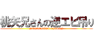 桃矢兄さんの逆エビ吊り (NUPUCHAPA-OJISAN)