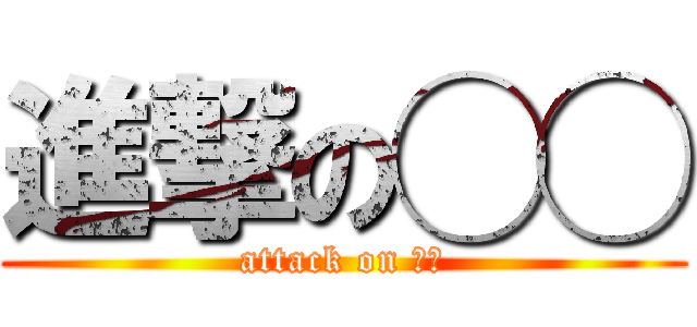 進撃の◯◯ (attack on ◯◯)