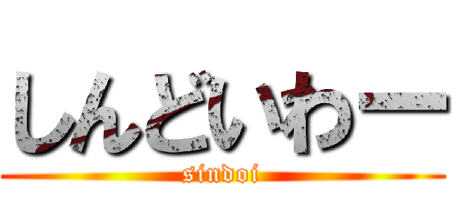 しんどいわー (sindoi)