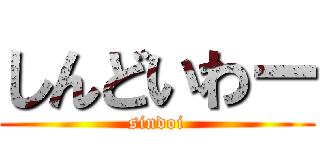 しんどいわー (sindoi)