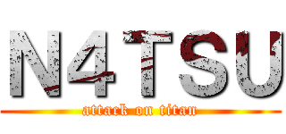 Ｎ４ＴＳＵ (attack on titan)