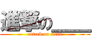 進撃の＿＿ (attack on titan)