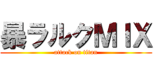 暴ラルクＭＩＸ (attack on titan)