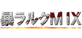 暴ラルクＭＩＸ (attack on titan)