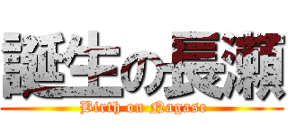 誕生の長瀬 ( Birth on Nagase)