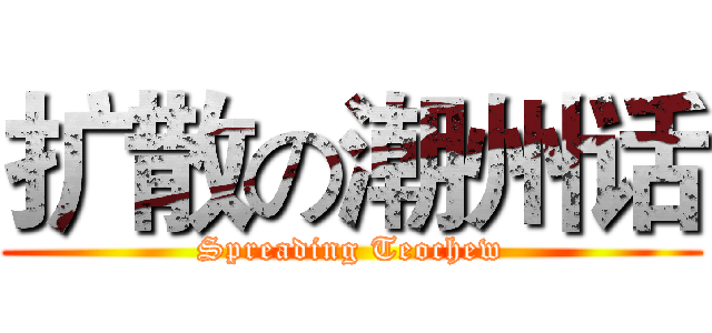 扩散の潮州话 (Spreading Teochew)