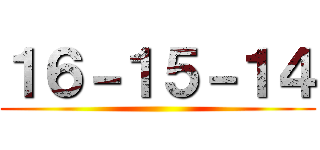 １６－１５－１４ ()