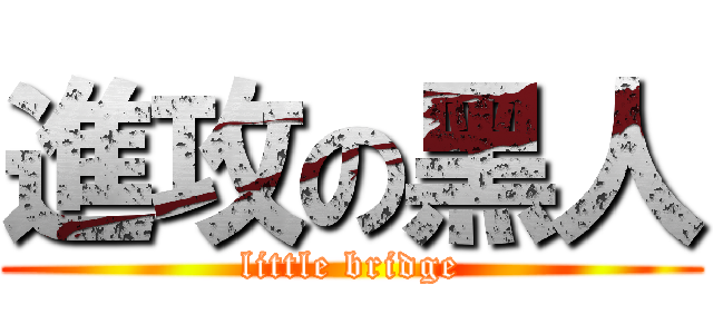 進攻の黑人 (little bridge)