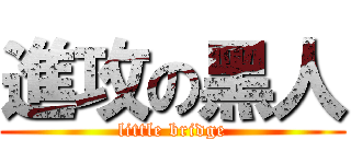 進攻の黑人 (little bridge)