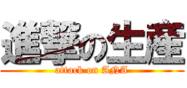 進撃の生産 (attack on ANA)