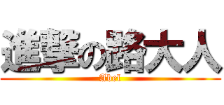 進撃の路大人 (Abel)