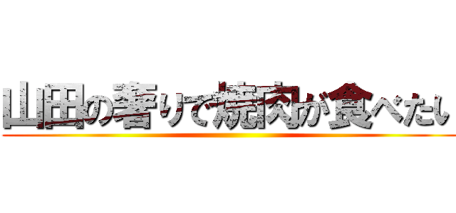 山田の奢りで焼肉が食べたい ()