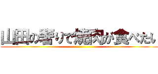 山田の奢りで焼肉が食べたい ()